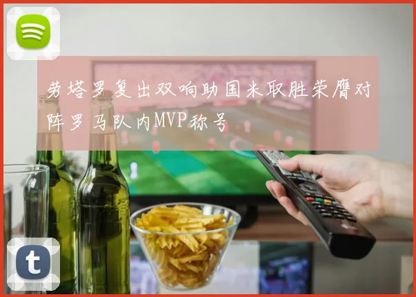 劳塔罗复出双响助国米取胜荣膺对阵罗马队内MVP称号
