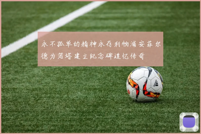永不孤单的精神永存利物浦安菲尔德为若塔建立纪念碑追忆传奇
