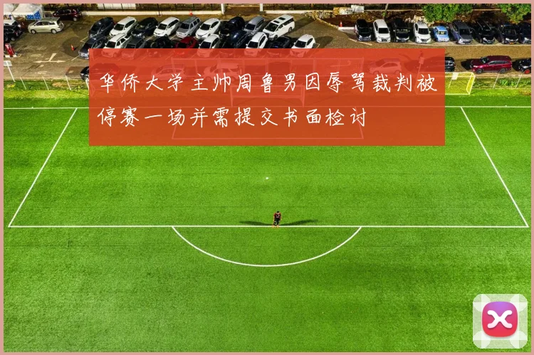 华侨大学主帅周鲁男因辱骂裁判被停赛一场并需提交书面检讨