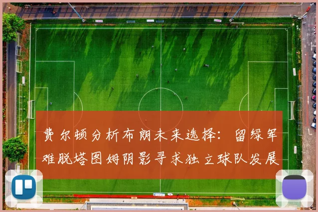 费尔顿分析布朗未来选择：留绿军难脱塔图姆阴影寻求独立球队发展