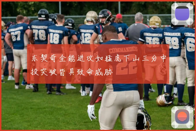 东契奇全能进攻如猛虎下山三分中投突破皆具致命威胁